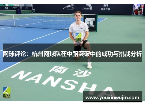 网球评论：杭州网球队在中路突破中的成功与挑战分析