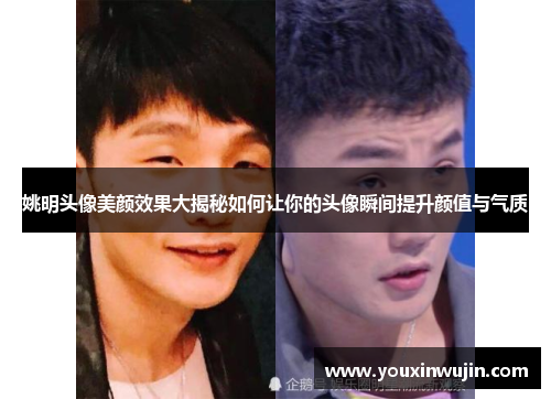 姚明头像美颜效果大揭秘如何让你的头像瞬间提升颜值与气质