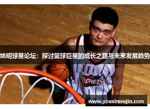 姚明球星论坛：探讨篮球巨星的成长之路与未来发展趋势