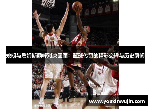 姚明与詹姆斯巅峰对决回顾：篮球传奇的精彩交锋与历史瞬间