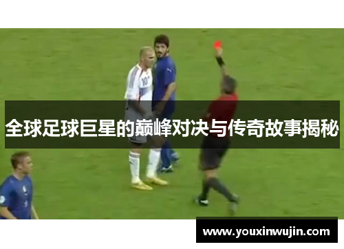 全球足球巨星的巅峰对决与传奇故事揭秘