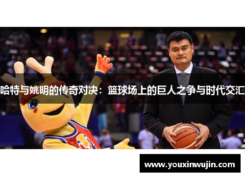 哈特与姚明的传奇对决：篮球场上的巨人之争与时代交汇