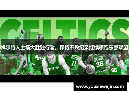 凯尔特人主场大胜独行者，保持不败纪录继续领跑东部联盟