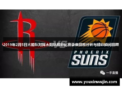 2019年2月5日火箭队对阵太阳队精彩比赛录像回放分析与精彩瞬间回顾