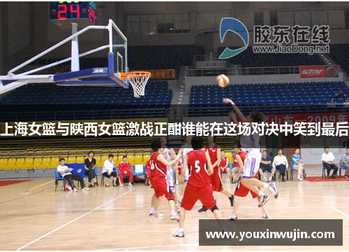 上海女篮与陕西女篮激战正酣谁能在这场对决中笑到最后