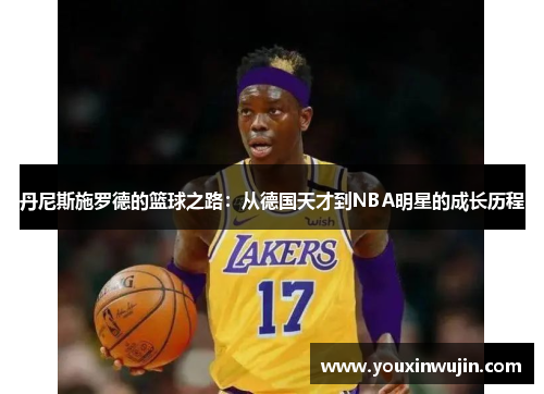 丹尼斯施罗德的篮球之路：从德国天才到NBA明星的成长历程