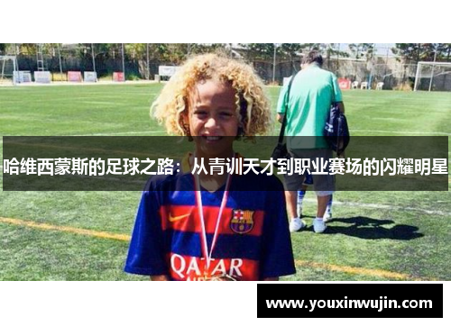 哈维西蒙斯的足球之路：从青训天才到职业赛场的闪耀明星