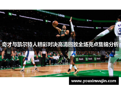 奇才与凯尔特人精彩对决高清回放全场亮点集锦分析
