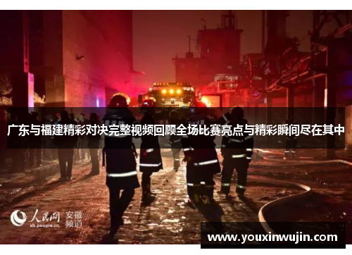 广东与福建精彩对决完整视频回顾全场比赛亮点与精彩瞬间尽在其中