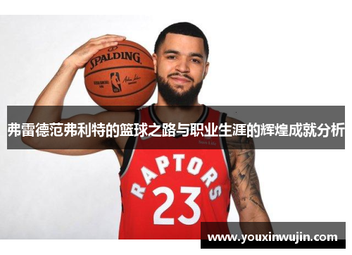 弗雷德范弗利特的篮球之路与职业生涯的辉煌成就分析