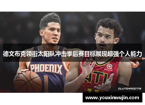 德文布克领衔太阳队冲击季后赛目标展现超强个人能力
