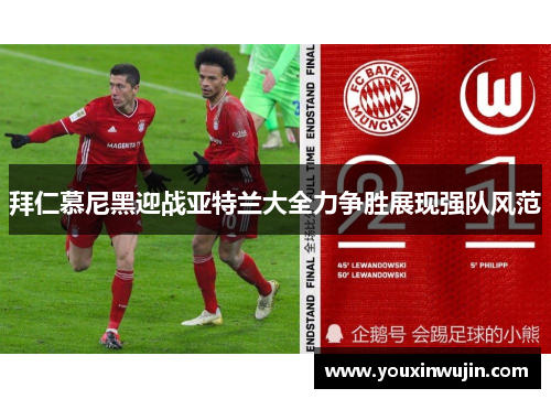 拜仁慕尼黑迎战亚特兰大全力争胜展现强队风范