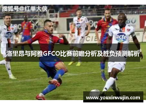 洛里昂与阿雅GFCO比赛前瞻分析及胜负预测解析