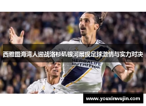 西雅图海湾人迎战洛杉矶银河展现足球激情与实力对决