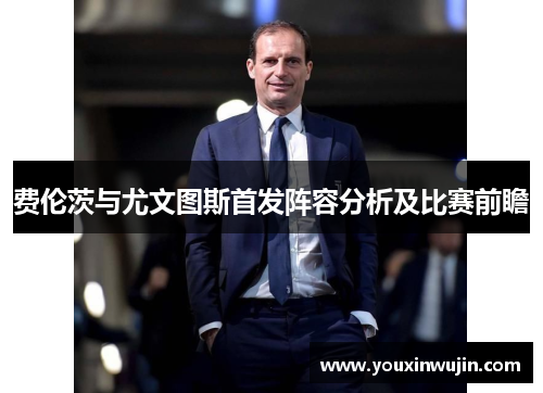 费伦茨与尤文图斯首发阵容分析及比赛前瞻